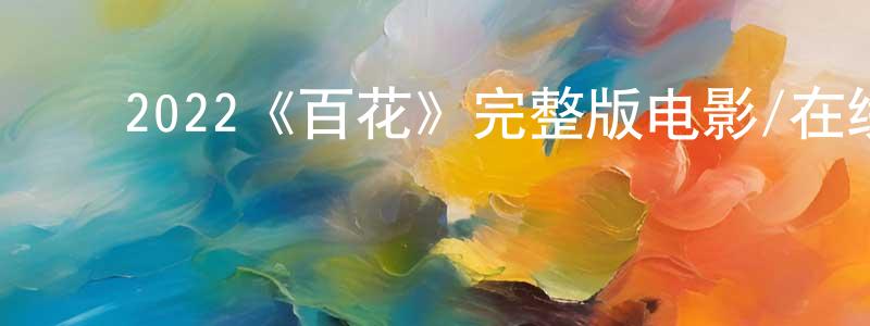 影视迷邓琼英的个人博客,2022《百花》完整版电影/在线观看/百度云-美剧天堂